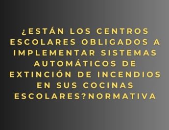 ¿Están los centros escolares obligados a implementar sistemas automáticos de extinción de incendios en sus cocinas escolares? Normativa