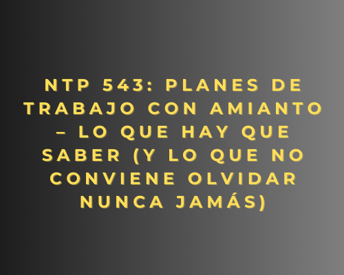 NTP 543: Planes de trabajo con amianto – Lo que hay que saber (y lo que no conviene olvidar nunca jamás)