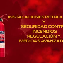Instalaciones Petrolíferas y Seguridad Contra Incendios Industriales: Regulación y Medidas Avanzadas