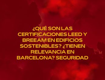 ¿Qué son las certificaciones LEED y BREEAM en edificios sostenibles? ¿Tienen relevancia en Barcelona? Seguridad