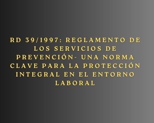 RD 39/1997: Reglamento de los Servicios de Prevención- Una norma clave para la protección integral en el entorno laboral