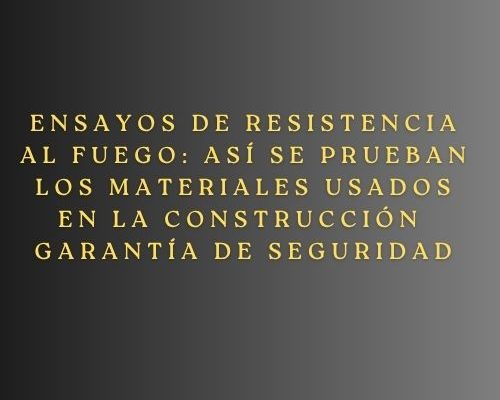 Ensayos de resistencia al fuego: así se prueban los materiales usados en la construcción- Garantía de seguridad