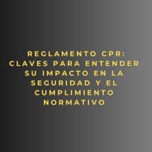 Reglamento CPR: Claves para entender su impacto en la seguridad y el cumplimiento normativo