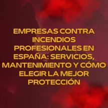 Empresas contra incendios profesionales en España: servicios, mantenimiento y cómo elegir la mejor protección