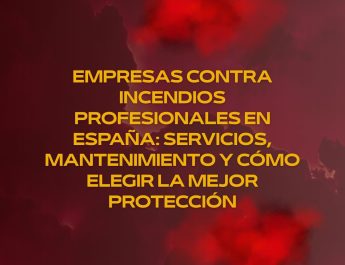 Empresas contra incendios profesionales en España: servicios, mantenimiento y cómo elegir la mejor protección