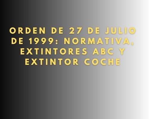 Orden de 27 de julio de 1999: Normativa, Extintores ABC y Extintor Coche