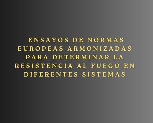 Ensayos de normas europeas armonizadas para determinar la resistencia al fuego en diferentes sistemas