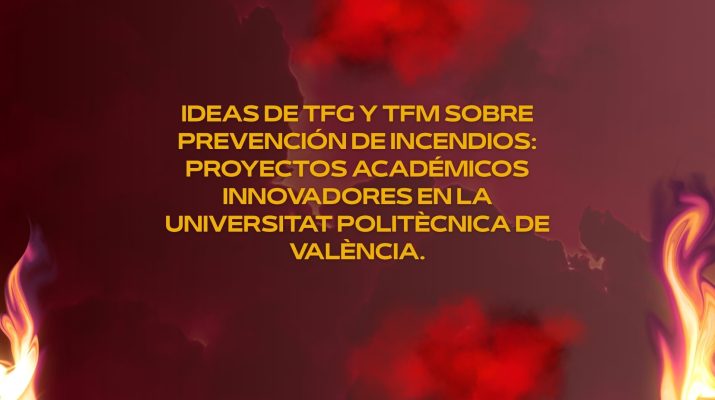 Ideas de TFG y TFM sobre prevención de incendios: Proyectos académicos innovadores en la Universitat Politècnica de València.