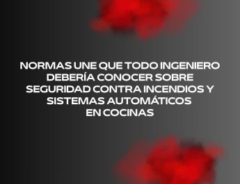Normas UNE que todo ingeniero debería conocer sobre seguridad contra incendios y sistemas automáticos en cocinas