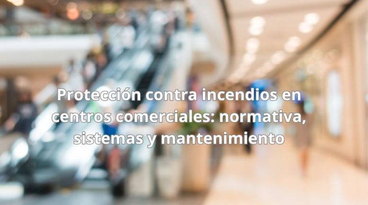 Protección contra incendios en centros comerciales: normativa, sistemas y mantenimiento