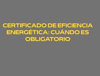 Certificado de eficiencia energética: cuándo es obligatorio. Eficiencia energética como elemento estructural dentro del sector inmobiliario y de la edificación.