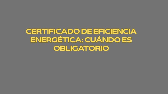 Certificado de eficiencia energética: cuándo es obligatorio. Eficiencia energética como elemento estructural dentro del sector inmobiliario y de la edificación.