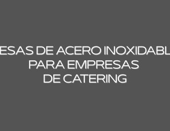 Mesas de acero inoxidable para empresas de catering. La elección estratégica para maximizar eficiencia, higiene y rendimiento.