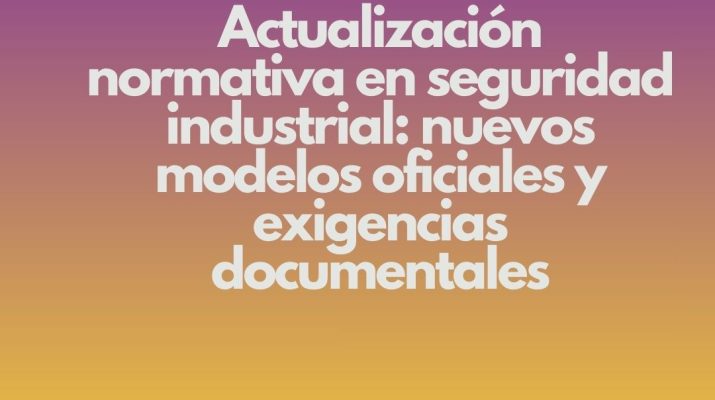 Actualización normativa en seguridad industrial: nuevos modelos oficiales y exigencias documentales