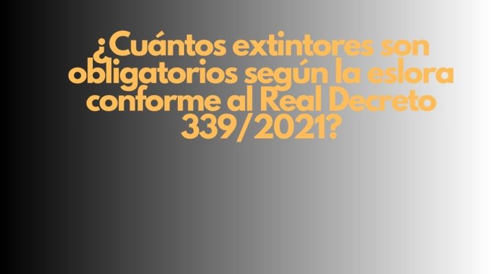 ¿Cuántos extintores son obligatorios según la eslora conforme al Real Decreto 339/2021? Seguridad contra incendios en embarcaciones de recreo: obligación legal y técnica.
