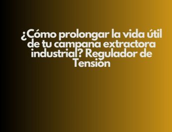 ¿Cómo prolongar la vida útil de tu campana extractora industrial? Regulador de Tensión. Estrategia técnica para maximizar