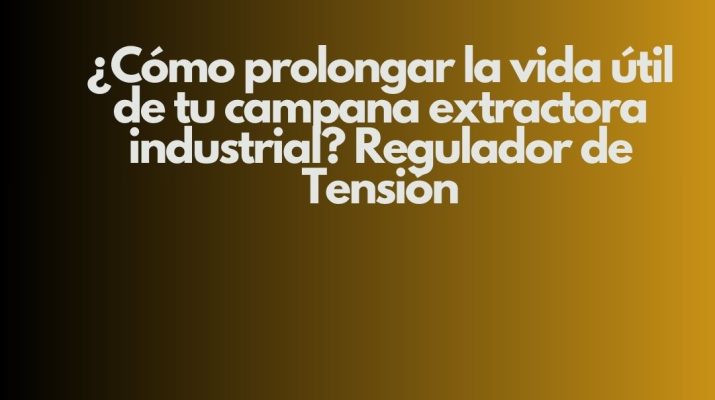 ¿Cómo prolongar la vida útil de tu campana extractora industrial? Regulador de Tensión. Estrategia técnica para maximizar