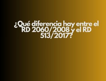 ¿Qué diferencia hay entre el RD 2060/2008 y el RD 513/2017?