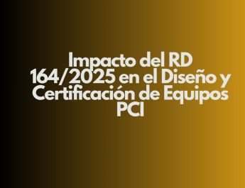Impacto del RD 164/2025 en el Diseño y Certificación de Equipos PCI. Un nuevo escenario normativo para la protección contra incendios.