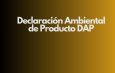 Declaración Ambiental de Producto DAP. Transparencia ambiental como eje competitivo.
