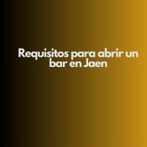 Requisitos para abrir un bar en Jaen. Marco normativo vigente para la apertura de bares en Jaén.