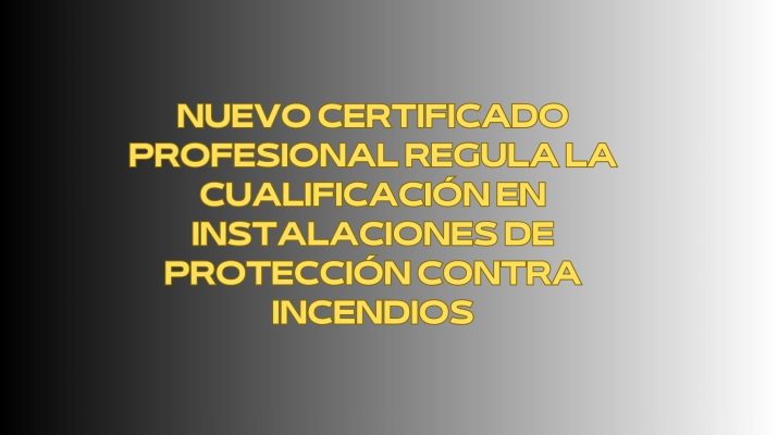 Nuevo certificado profesional regula la cualificación en instalaciones de protección contra incendios