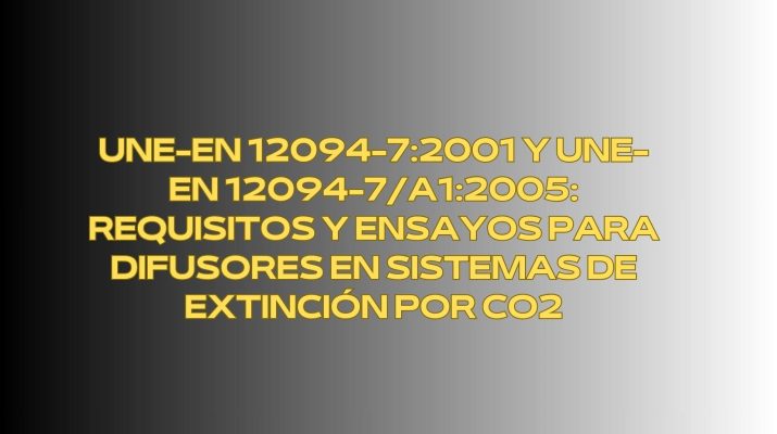 UNE-EN 12094-7:2001 y UNE-EN 12094-7/A1:2005: Requisitos y Ensayos para Difusores en Sistemas de Extinción por CO2. Marco Normativo Técnico