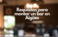 Requisitos para montar un bar en Aigües. Guía completa para abrir un bar con todas las garantías legales.