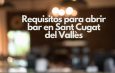 Requisitos para abrir bar en Sant Cugat del Vallès. Guía técnica y administrativa completa para una apertura exitosa.